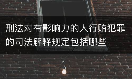 刑法对有影响力的人行贿犯罪的司法解释规定包括哪些
