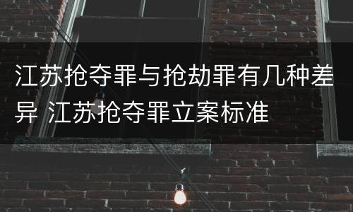 江苏抢夺罪与抢劫罪有几种差异 江苏抢夺罪立案标准