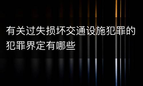 有关过失损坏交通设施犯罪的犯罪界定有哪些