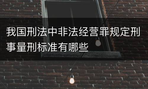 我国刑法中非法经营罪规定刑事量刑标准有哪些