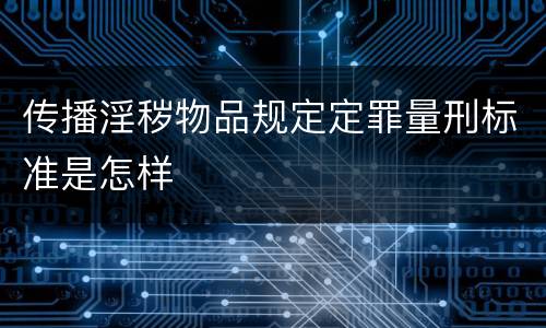 传播淫秽物品规定定罪量刑标准是怎样