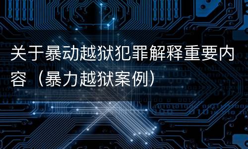 关于暴动越狱犯罪解释重要内容（暴力越狱案例）