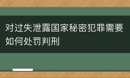 对过失泄露国家秘密犯罪需要如何处罚判刑