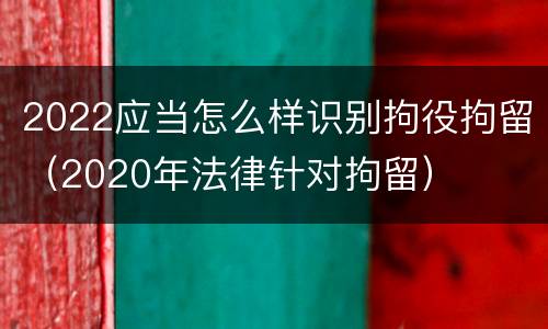 2022应当怎么样识别拘役拘留（2020年法律针对拘留）