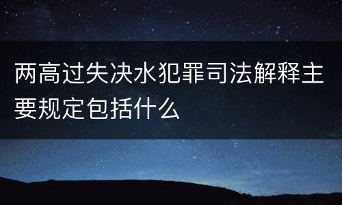 两高过失决水犯罪司法解释主要规定包括什么