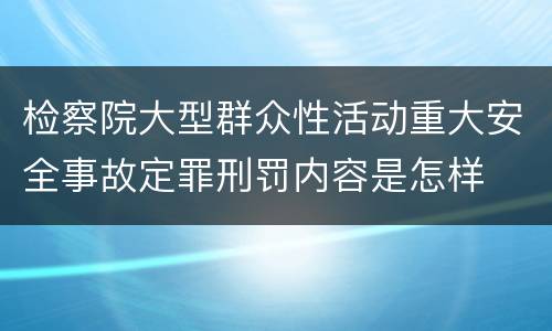 检察院大型群众性活动重大安全事故定罪刑罚内容是怎样