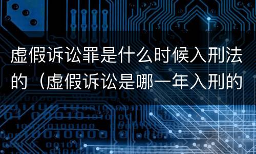 虚假诉讼罪是什么时候入刑法的（虚假诉讼是哪一年入刑的）