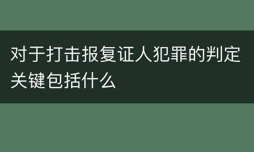 对于打击报复证人犯罪的判定关键包括什么