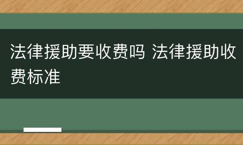 法律援助要收费吗 法律援助收费标准