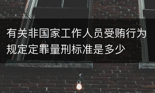 有关非国家工作人员受贿行为规定定罪量刑标准是多少