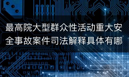 最高院大型群众性活动重大安全事故案件司法解释具体有哪些