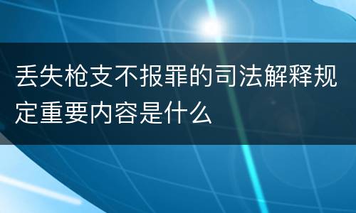 丢失枪支不报罪的司法解释规定重要内容是什么