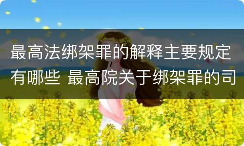 最高法绑架罪的解释主要规定有哪些 最高院关于绑架罪的司法解释