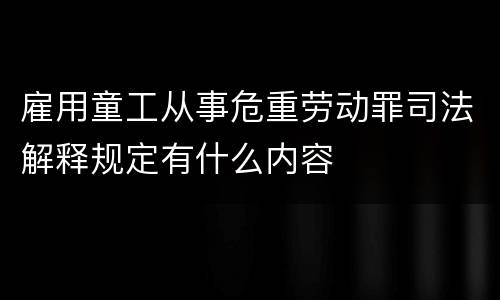 雇用童工从事危重劳动罪司法解释规定有什么内容