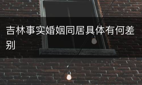 吉林事实婚姻同居具体有何差别