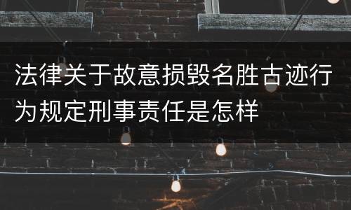 法律关于故意损毁名胜古迹行为规定刑事责任是怎样