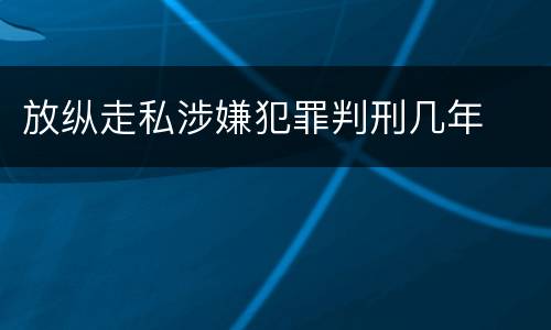 放纵走私涉嫌犯罪判刑几年