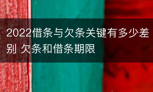 2022借条与欠条关键有多少差别 欠条和借条期限