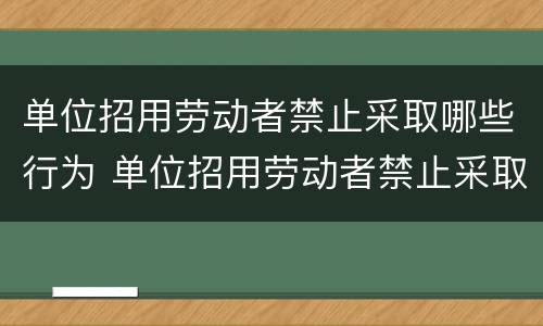 单位招用劳动者禁止采取哪些行为 单位招用劳动者禁止采取哪些行为举报