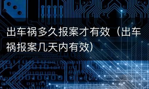 出车祸多久报案才有效（出车祸报案几天内有效）