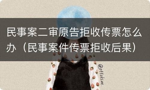 民事案二审原告拒收传票怎么办（民事案件传票拒收后果）