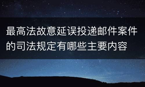 最高法故意延误投递邮件案件的司法规定有哪些主要内容