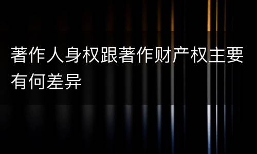 著作人身权跟著作财产权主要有何差异