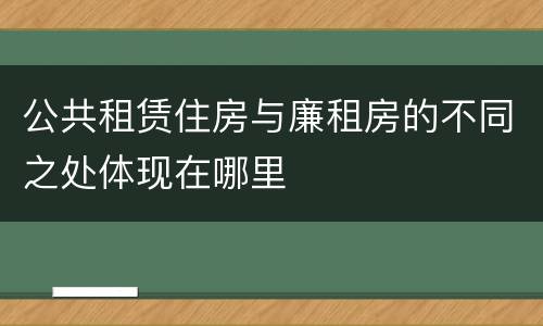 公共租赁住房与廉租房的不同之处体现在哪里