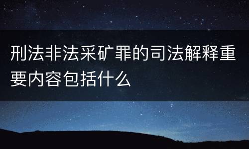 刑法非法采矿罪的司法解释重要内容包括什么