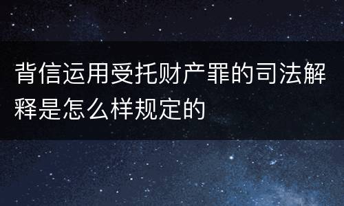 背信运用受托财产罪的司法解释是怎么样规定的