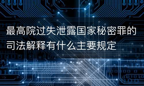 最高院过失泄露国家秘密罪的司法解释有什么主要规定