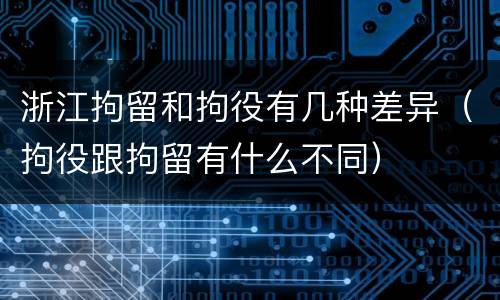 浙江拘留和拘役有几种差异（拘役跟拘留有什么不同）