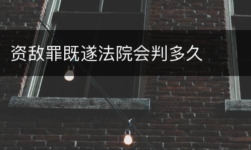 资敌罪既遂法院会判多久