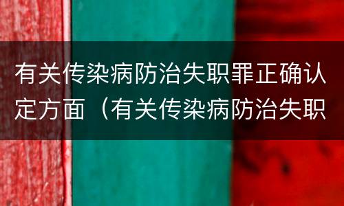 有关传染病防治失职罪正确认定方面（有关传染病防治失职罪正确认定方面的错误）