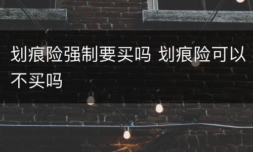 划痕险强制要买吗 划痕险可以不买吗