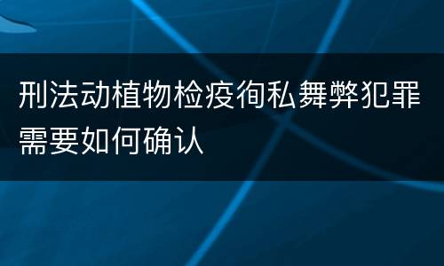 刑法动植物检疫徇私舞弊犯罪需要如何确认