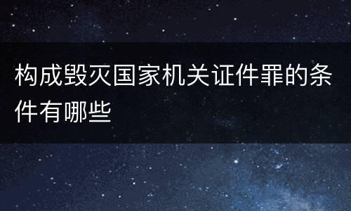 构成毁灭国家机关证件罪的条件有哪些