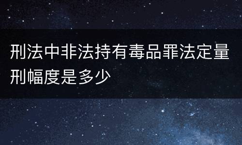 刑法中非法持有毒品罪法定量刑幅度是多少