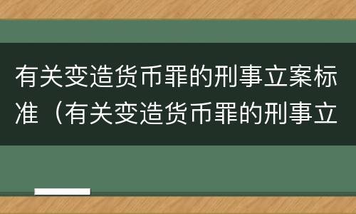 有关变造货币罪的刑事立案标准（有关变造货币罪的刑事立案标准是）