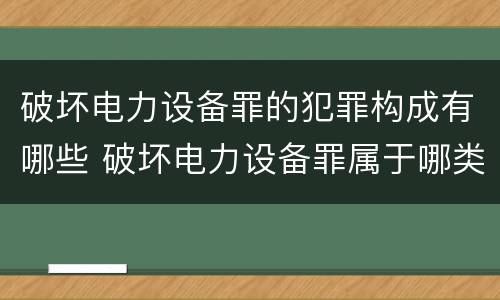 破坏电力设备罪的犯罪构成有哪些 破坏电力设备罪属于哪类犯罪