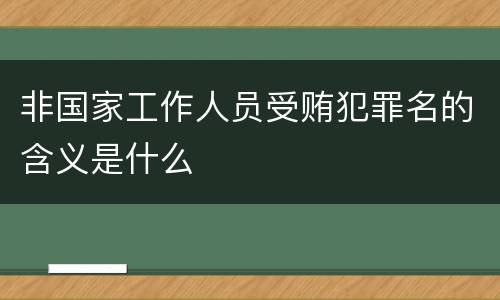 非国家工作人员受贿犯罪名的含义是什么