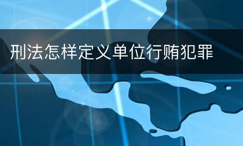 刑法怎样定义单位行贿犯罪