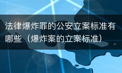 法律爆炸罪的公安立案标准有哪些（爆炸案的立案标准）