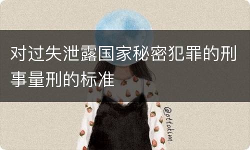 对过失泄露国家秘密犯罪的刑事量刑的标准