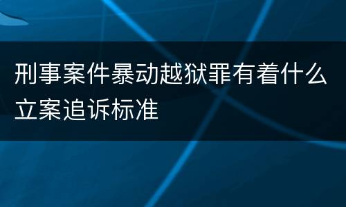 刑事案件暴动越狱罪有着什么立案追诉标准