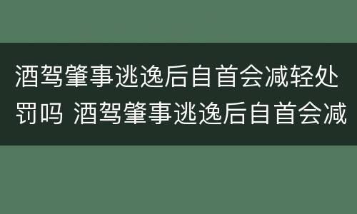 酒驾肇事逃逸后自首会减轻处罚吗 酒驾肇事逃逸后自首会减轻处罚吗多少钱