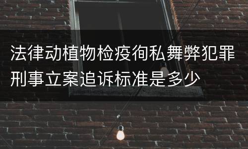 法律动植物检疫徇私舞弊犯罪刑事立案追诉标准是多少