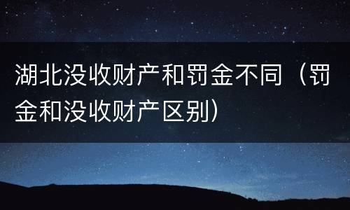 湖北没收财产和罚金不同（罚金和没收财产区别）