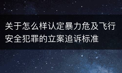 关于怎么样认定暴力危及飞行安全犯罪的立案追诉标准