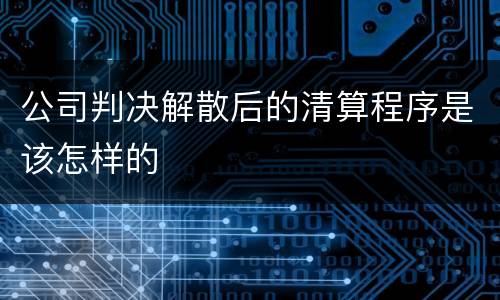 公司判决解散后的清算程序是该怎样的